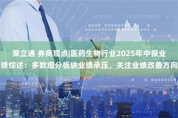 荣立通 券商观点|医药生物行业2025年中报业绩综述：多数细分板块业绩承压，关注业绩改善方向