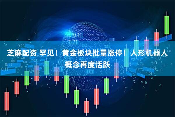 芝麻配资 罕见！黄金板块批量涨停！人形机器人概念再度活跃