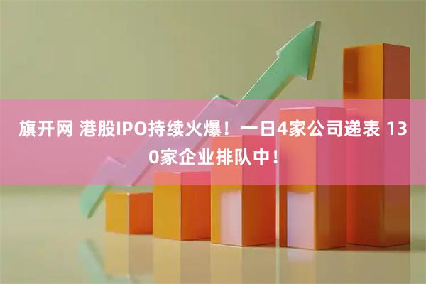 旗开网 港股IPO持续火爆！一日4家公司递表 130家企业排队中！