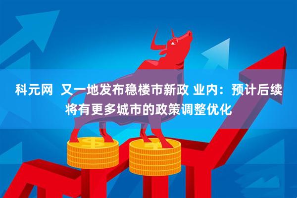 科元网  又一地发布稳楼市新政 业内：预计后续将有更多城市的政策调整优化