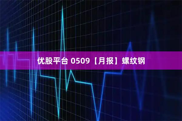 优股平台 0509【月报】螺纹钢