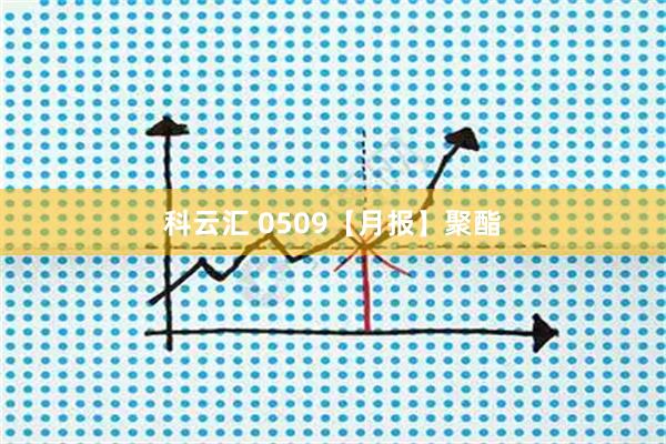 科云汇 0509【月报】聚酯