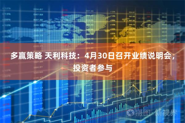 多赢策略 天利科技：4月30日召开业绩说明会，投资者参与
