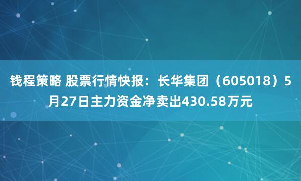 钱程策略 股票行情快报：长华集团（605018）5月27日主力资金净卖出430.58万元