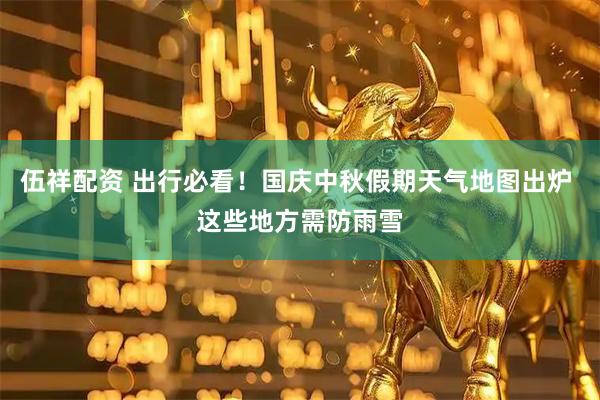 伍祥配资 出行必看！国庆中秋假期天气地图出炉 这些地方需防雨雪