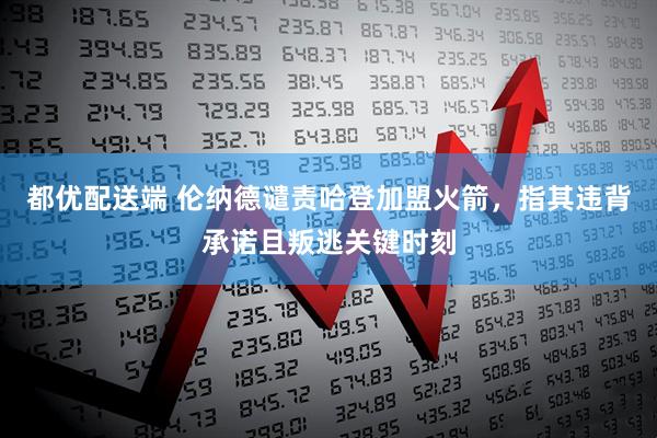 都优配送端 伦纳德谴责哈登加盟火箭，指其违背承诺且叛逃关键时刻