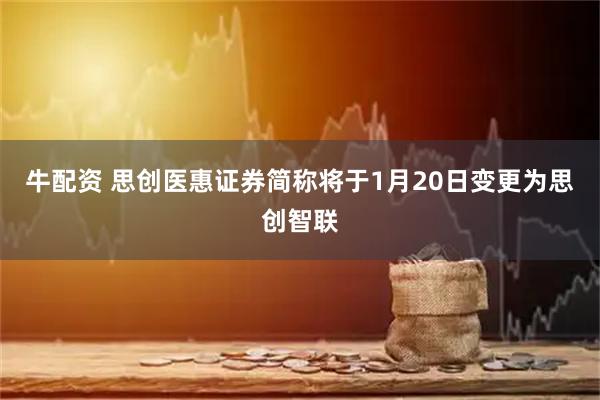 牛配资 思创医惠证券简称将于1月20日变更为思创智联