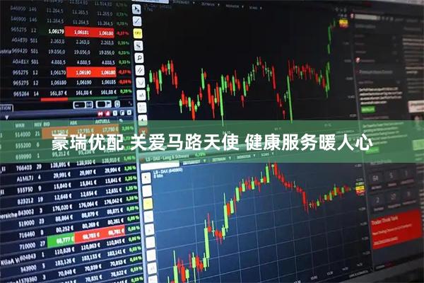 豪瑞优配 关爱马路天使 健康服务暖人心