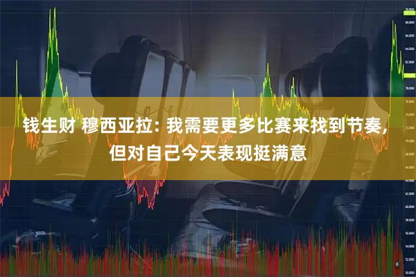 钱生财 穆西亚拉: 我需要更多比赛来找到节奏, 但对自己今天表现挺满意
