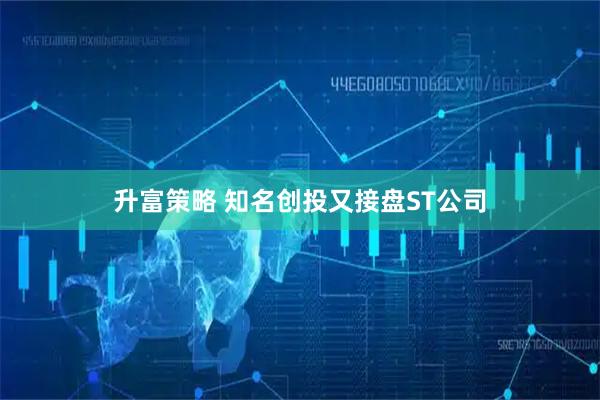 升富策略 知名创投又接盘ST公司