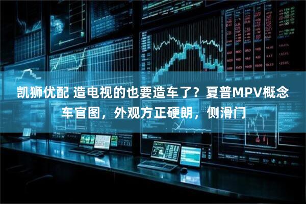 凯狮优配 造电视的也要造车了？夏普MPV概念车官图，外观方正硬朗，侧滑门