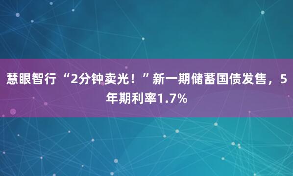 慧眼智行 “2分钟卖光！”新一期储蓄国债发售，5年期利率1.7%
